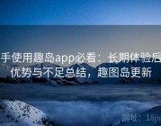 新手使用趣岛app必看：长期体验后的优势与不足总结，趣图岛更新