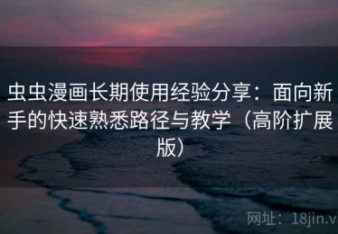 虫虫漫画长期使用经验分享：面向新手的快速熟悉路径与教学（高阶扩展版）