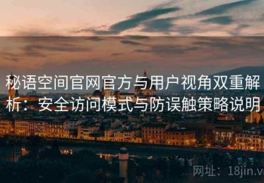 秘语空间官网官方与用户视角双重解析：安全访问模式与防误触策略说明