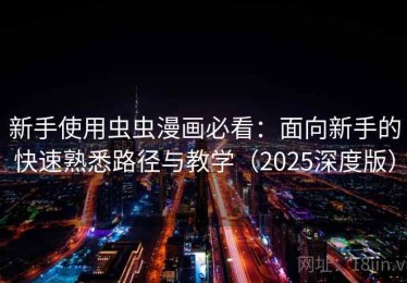 新手使用虫虫漫画必看：面向新手的快速熟悉路径与教学（2025深度版）