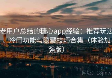 老用户总结的糖心app经验：推荐玩法、冷门功能与隐藏技巧合集（体验加强版）