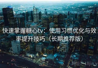 快速掌握糖心tv：使用习惯优化与效率提升技巧（长期推荐版）