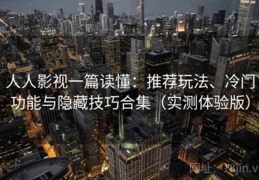 人人影视一篇读懂：推荐玩法、冷门功能与隐藏技巧合集（实测体验版）