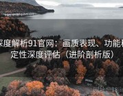 深度解析91官网：画质表现、功能稳定性深度评估（进阶剖析版）