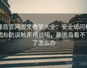 趣岛官网图文教学大全：安全访问模式与防误触策略说明，趣图岛看不了了怎么办
