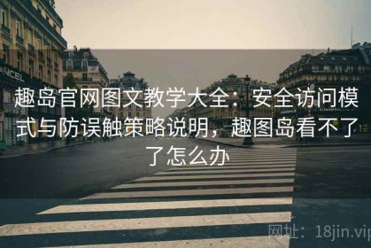 趣岛官网图文教学大全：安全访问模式与防误触策略说明，趣图岛看不了了怎么办