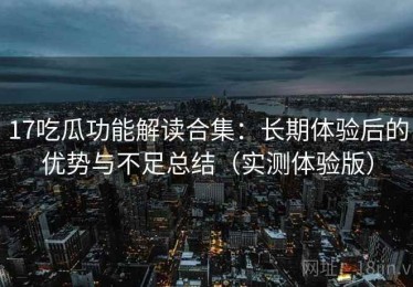 17吃瓜功能解读合集：长期体验后的优势与不足总结（实测体验版）