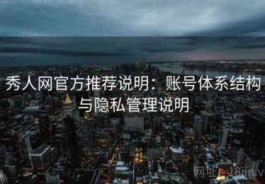 秀人网官方推荐说明：账号体系结构与隐私管理说明
