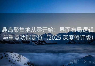 趣岛聚集地从零开始：界面布局逻辑与重点功能定位（2025 深度修订版）