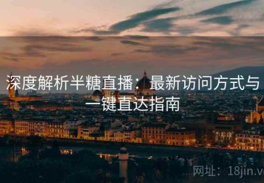 深度解析半糖直播：最新访问方式与一键直达指南