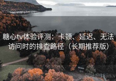 糖心tv体验评测：卡顿、延迟、无法访问时的排查路径（长期推荐版）