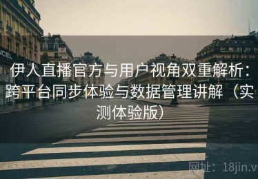 伊人直播官方与用户视角双重解析：跨平台同步体验与数据管理讲解（实测体验版）
