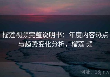 榴莲视频完整说明书：年度内容热点与趋势变化分析，榴莲 频
