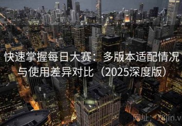 快速掌握每日大赛：多版本适配情况与使用差异对比（2025深度版）