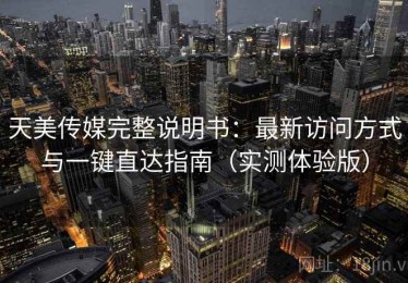 天美传媒完整说明书：最新访问方式与一键直达指南（实测体验版）