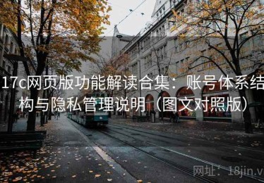17c网页版功能解读合集：账号体系结构与隐私管理说明（图文对照版）