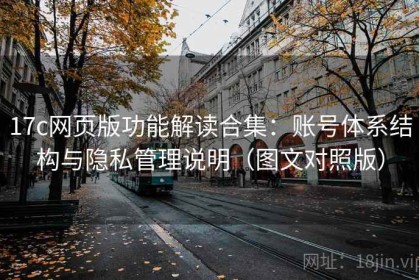 17c网页版功能解读合集：账号体系结构与隐私管理说明（图文对照版）