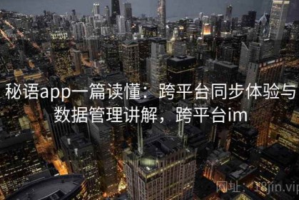 秘语app一篇读懂：跨平台同步体验与数据管理讲解，跨平台im