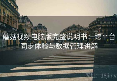 蘑菇视频电脑版完整说明书：跨平台同步体验与数据管理讲解