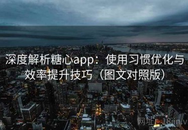 深度解析糖心app：使用习惯优化与效率提升技巧（图文对照版）