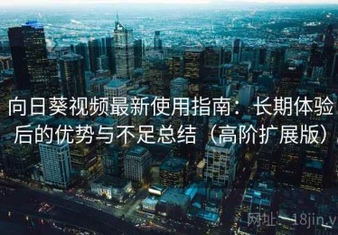 向日葵视频最新使用指南：长期体验后的优势与不足总结（高阶扩展版）