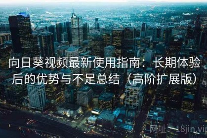 向日葵视频最新使用指南：长期体验后的优势与不足总结（高阶扩展版）