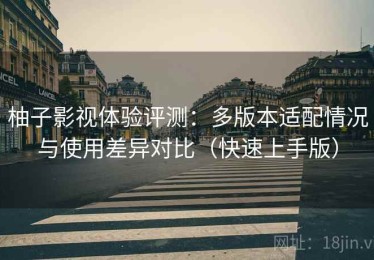柚子影视体验评测：多版本适配情况与使用差异对比（快速上手版）