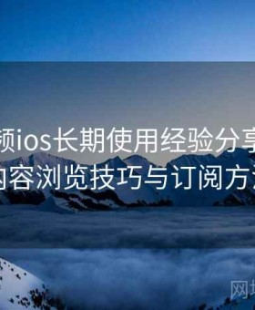 蘑菇视频ios长期使用经验分享：分类内容浏览技巧与订阅方法