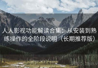 人人影视功能解读合集：从安装到熟练操作的全阶段说明（长期推荐版）
