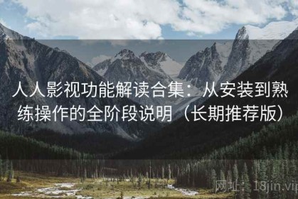 人人影视功能解读合集：从安装到熟练操作的全阶段说明（长期推荐版）