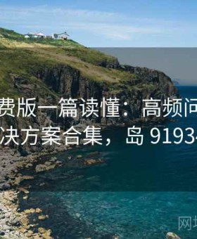 岛遇免费版一篇读懂：高频问题速查与解决方案合集，岛 91934222