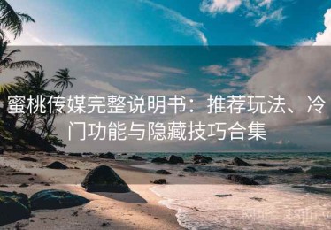 蜜桃传媒完整说明书：推荐玩法、冷门功能与隐藏技巧合集