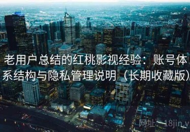 老用户总结的红桃影视经验：账号体系结构与隐私管理说明（长期收藏版）