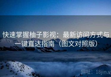 快速掌握柚子影视：最新访问方式与一键直达指南（图文对照版）