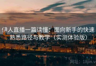 伊人直播一篇读懂：面向新手的快速熟悉路径与教学（实测体验版）