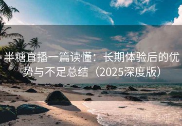 半糖直播一篇读懂：长期体验后的优势与不足总结（2025深度版）