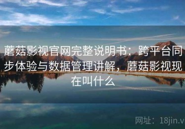 蘑菇影视官网完整说明书：跨平台同步体验与数据管理讲解，蘑菇影视现在叫什么