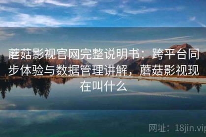 蘑菇影视官网完整说明书：跨平台同步体验与数据管理讲解，蘑菇影视现在叫什么
