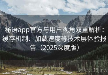 秘语app官方与用户视角双重解析：缓存机制、加载速度等技术层体验报告（2025深度版）