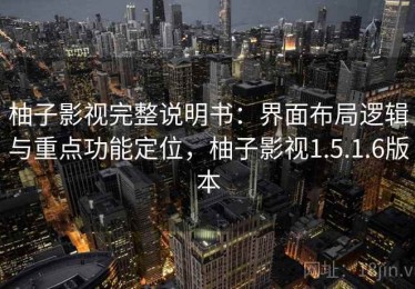 柚子影视完整说明书：界面布局逻辑与重点功能定位，柚子影视1.5.1.6版本