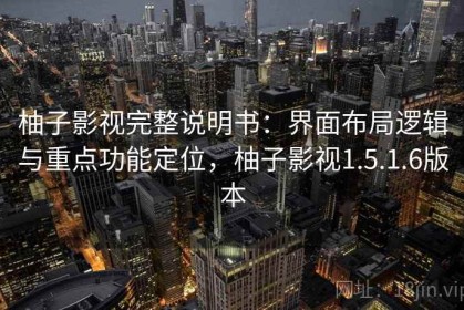 柚子影视完整说明书：界面布局逻辑与重点功能定位，柚子影视1.5.1.6版本