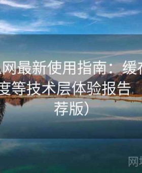 17吃瓜网最新使用指南：缓存机制、加载速度等技术层体验报告（长期推荐版）