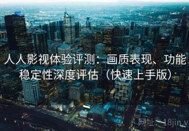 人人影视体验评测：画质表现、功能稳定性深度评估（快速上手版）