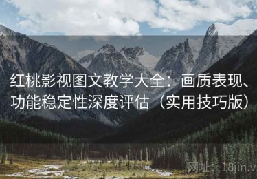 红桃影视图文教学大全：画质表现、功能稳定性深度评估（实用技巧版）