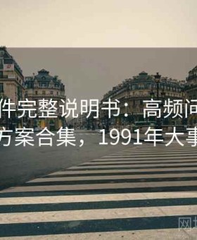 91大事件完整说明书：高频问题速查与解决方案合集，1991年大事件事件