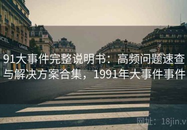 91大事件完整说明书：高频问题速查与解决方案合集，1991年大事件事件
