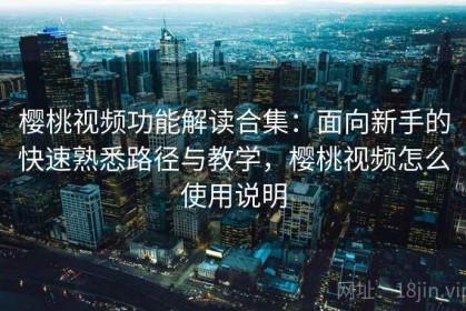 樱桃视频功能解读合集：面向新手的快速熟悉路径与教学，樱桃视频怎么使用说明