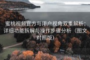 蜜桃视频官方与用户视角双重解析：详细功能拆解与操作步骤分析（图文对照版）