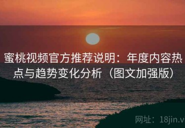 蜜桃视频官方推荐说明：年度内容热点与趋势变化分析（图文加强版）