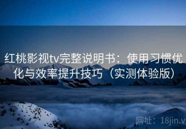 红桃影视tv完整说明书：使用习惯优化与效率提升技巧（实测体验版）